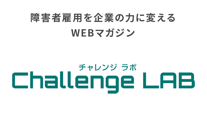 障害者雇用を企業の力に変えるWEBマガジン Challenge LAB（チャレンジラボ）