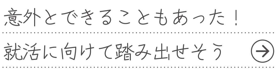 意外とできることもあった！就活に向けて踏み出せそう