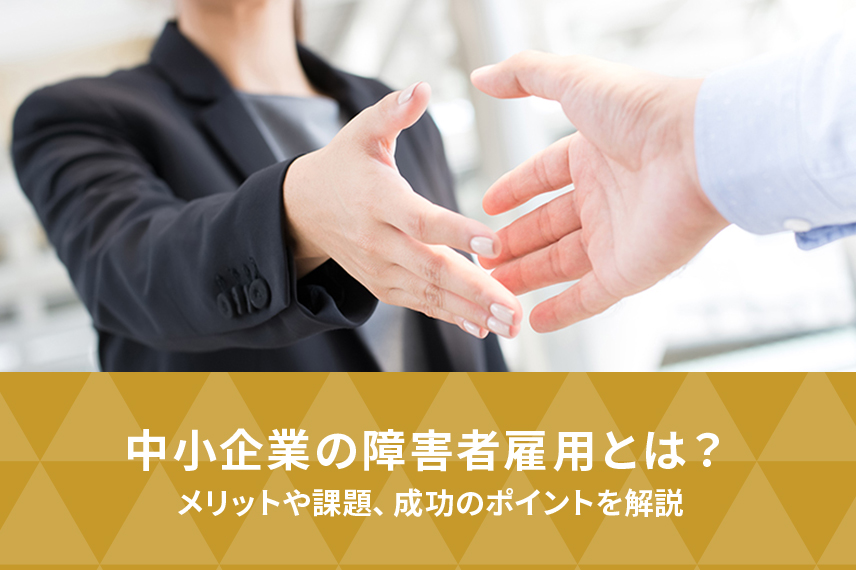 中小企業の障害者雇用とは？メリットや課題、成功のポイントを解説