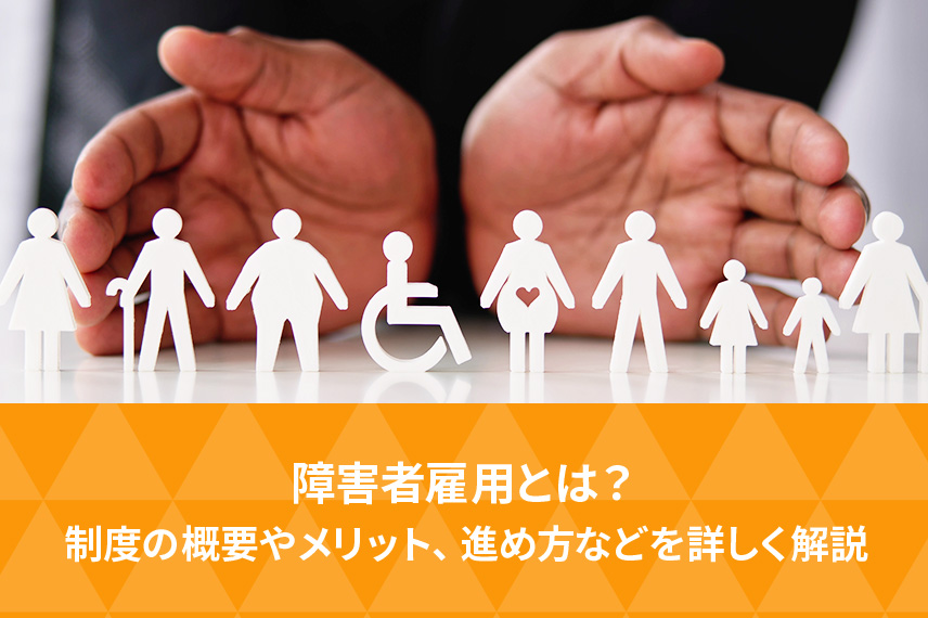 障害者雇用とは？制度の概要やメリット、進め方などを詳しく解説
