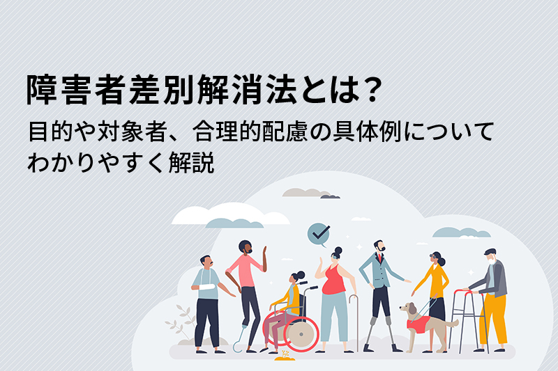 障害者差別解消法とは？目的や対象者、合理的配慮の具体例についてわかりやすく解説
