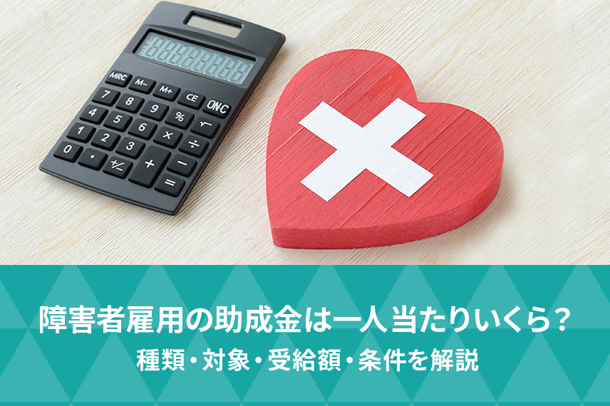障害者雇用の助成金は一人当たりいくら？種類・対象・受給額・条件を解説