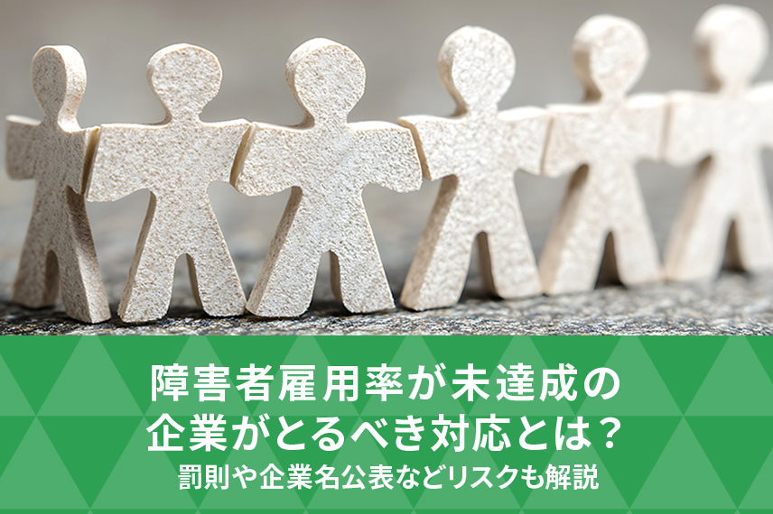 障害者雇用率が未達成の企業がとるべき対応とは？罰則や企業名公表などリスクも解説