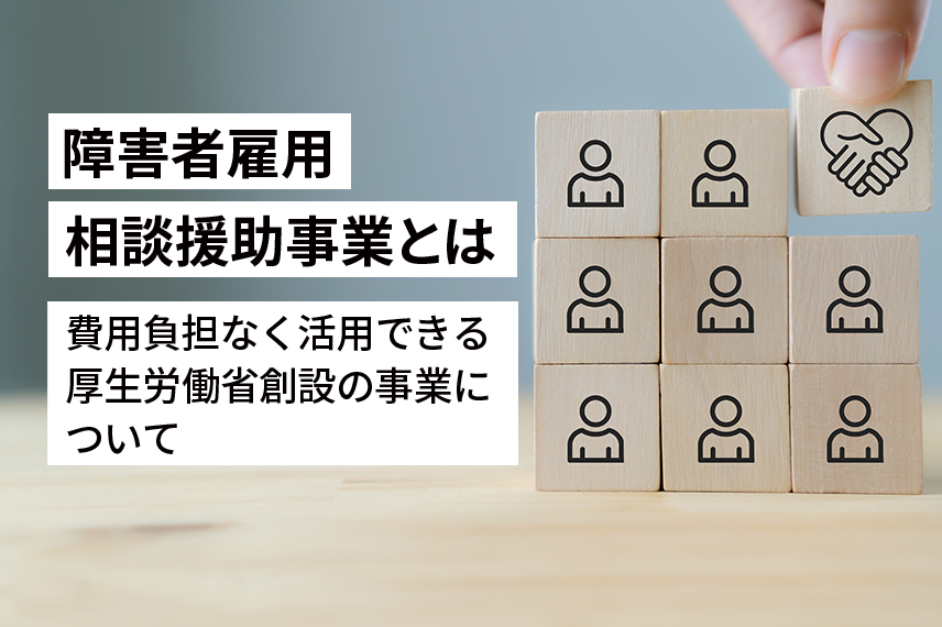 障害者雇用相談援助事業とはー費用負担なく活用できる厚生労働省創設の事業についてー