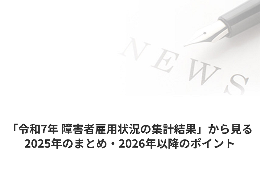 「令和7年 障害者雇用状況の集計結果」から見る、2025年のまとめ・2026年以降のポイント