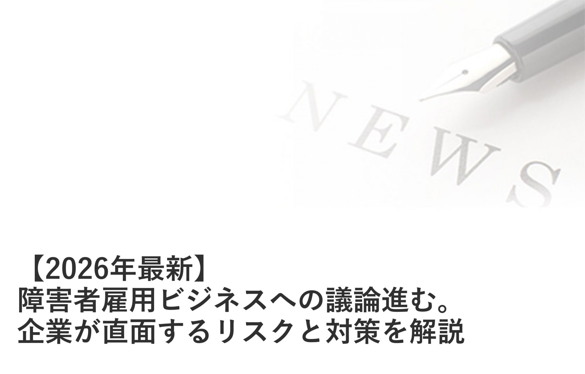 【2026年最新】「障害者雇用代行ビジネス」への議論進む。企業が直面するリスクと対策を解説