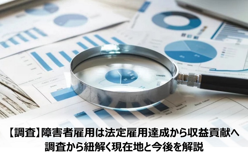 【調査】障害者雇用は法定雇用達成から収益貢献へ。調査から紐解く現在地と今後を解説