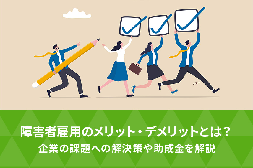 障害者雇用のメリット・デメリットとは？企業の課題への解決策や助成金を解説
