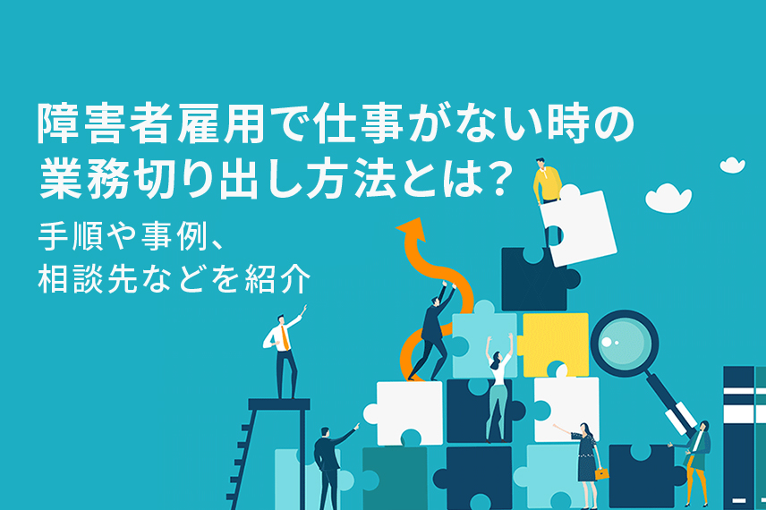 障害者雇用で仕事がない時の業務切り出し方法とは？手順や事例、相談先などを紹介