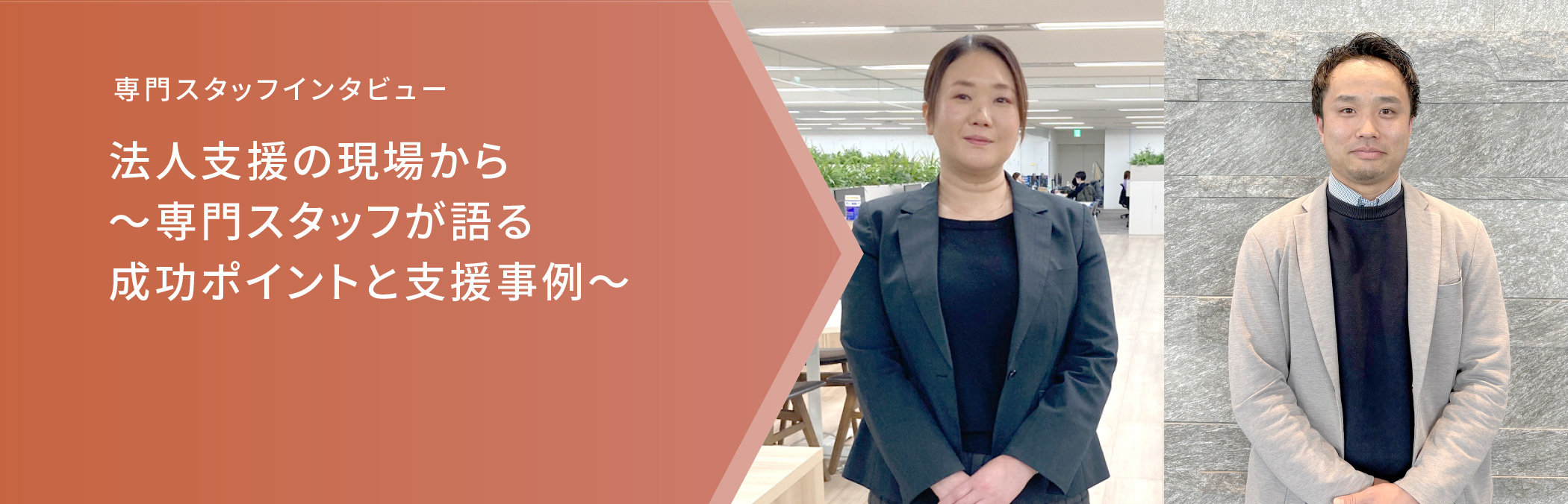 専門スタッフインタビュー 法人支援の現場から～専門スタッフが語る成功ポイントと支援事例～