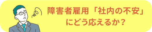 障害者雇用「社内の不安」にどう応えるか？