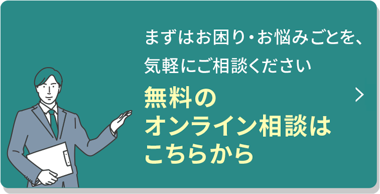 まずはお困り・お悩みごとを、気軽にご相談ください無料のオンライン相談はこちらから