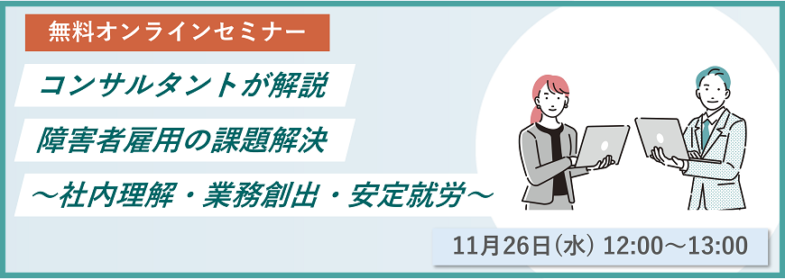 コンサルタントが解説　障害者雇用の課題解決～社内理解・業務創出・安定就労～