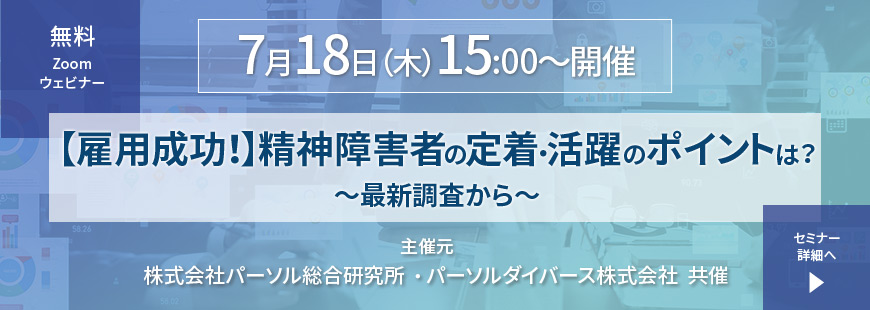 7月18日（木）15:00開催の無料Zoomウェビナ―、【雇用成功！】精神障害者の定着・活躍のポイントは？～最新調査から～のセミナー詳細ページへの画像リンク